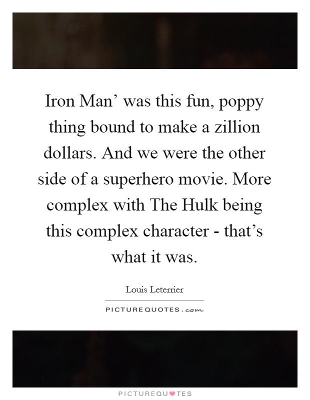 Iron Man' was this fun, poppy thing bound to make a zillion dollars. And we were the other side of a superhero movie. More complex with The Hulk being this complex character - that's what it was. Picture Quote #1