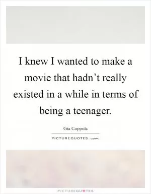I knew I wanted to make a movie that hadn’t really existed in a while in terms of being a teenager Picture Quote #1