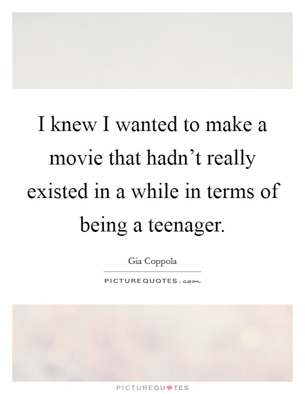 I knew I wanted to make a movie that hadn't really existed in a while in terms of being a teenager. Picture Quote #1