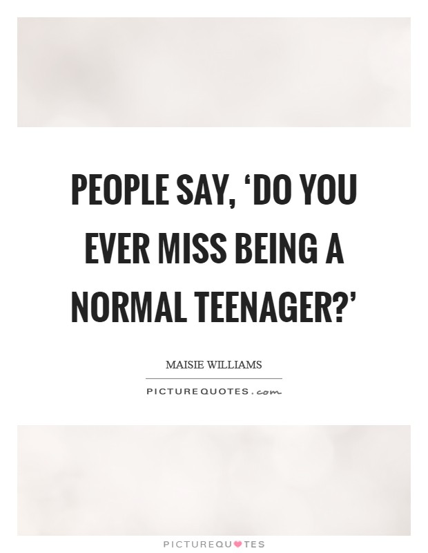 People say, ‘Do you ever miss being a normal teenager?' Picture Quote #1