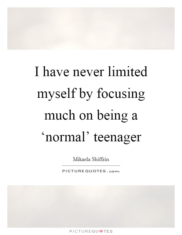 I have never limited myself by focusing much on being a ‘normal' teenager Picture Quote #1