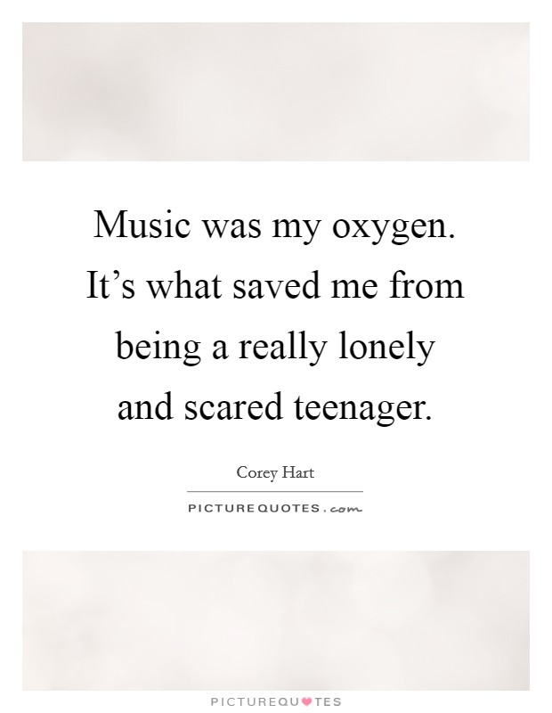Music was my oxygen. It's what saved me from being a really lonely and scared teenager. Picture Quote #1
