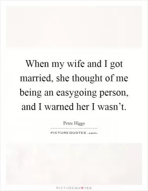 When my wife and I got married, she thought of me being an easygoing person, and I warned her I wasn’t Picture Quote #1