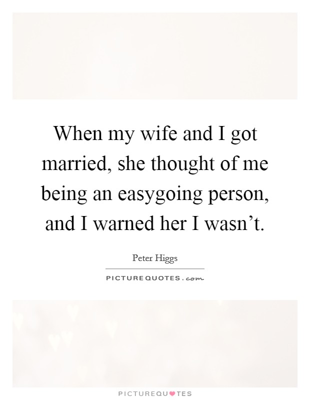 When my wife and I got married, she thought of me being an easygoing person, and I warned her I wasn't. Picture Quote #1