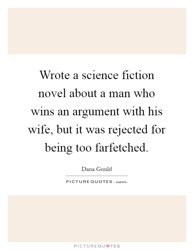 Wrote a science fiction novel about a man who wins an argument with his wife, but it was rejected for being too farfetched. Picture Quote #1