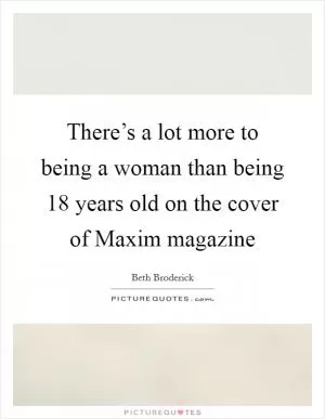 There’s a lot more to being a woman than being 18 years old on the cover of Maxim magazine Picture Quote #1