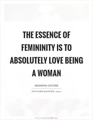 The essence of femininity is to absolutely love being a woman Picture Quote #1