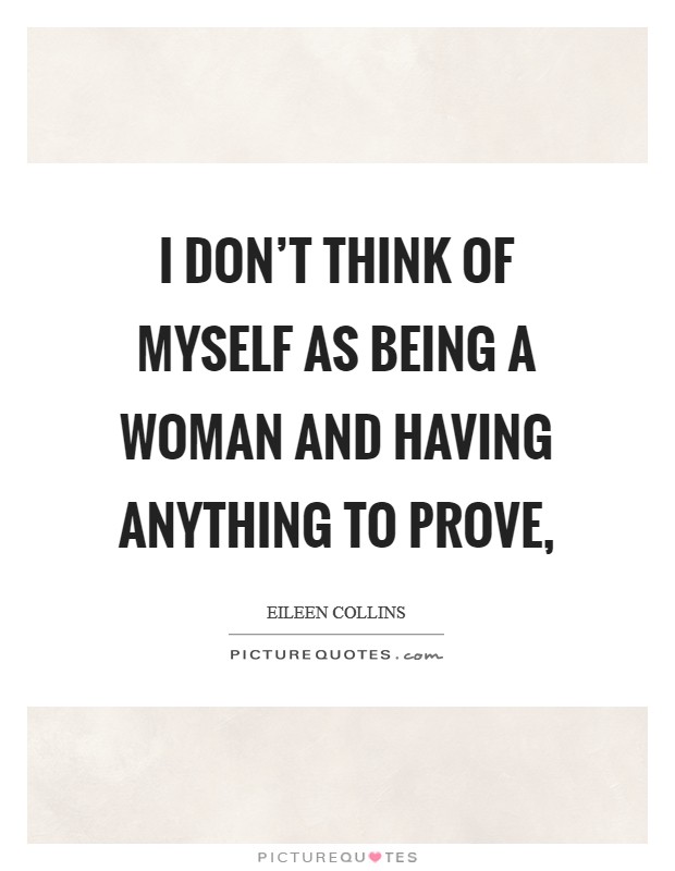 I don't think of myself as being a woman and having anything to prove, Picture Quote #1