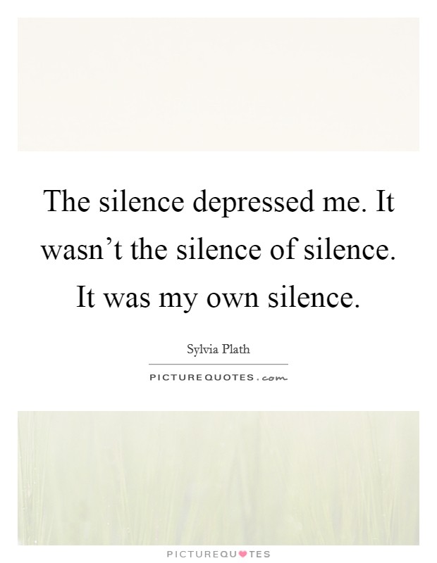 The silence depressed me. It wasn't the silence of silence. It was my own silence. Picture Quote #1