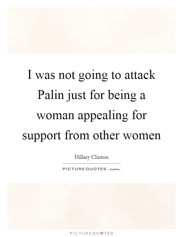 I was not going to attack Palin just for being a woman appealing for support from other women Picture Quote #1