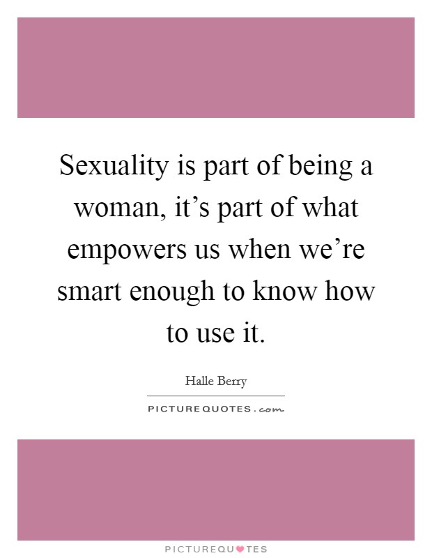 Sexuality is part of being a woman, it's part of what empowers us when we're smart enough to know how to use it. Picture Quote #1