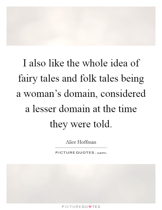 I also like the whole idea of fairy tales and folk tales being a woman's domain, considered a lesser domain at the time they were told. Picture Quote #1