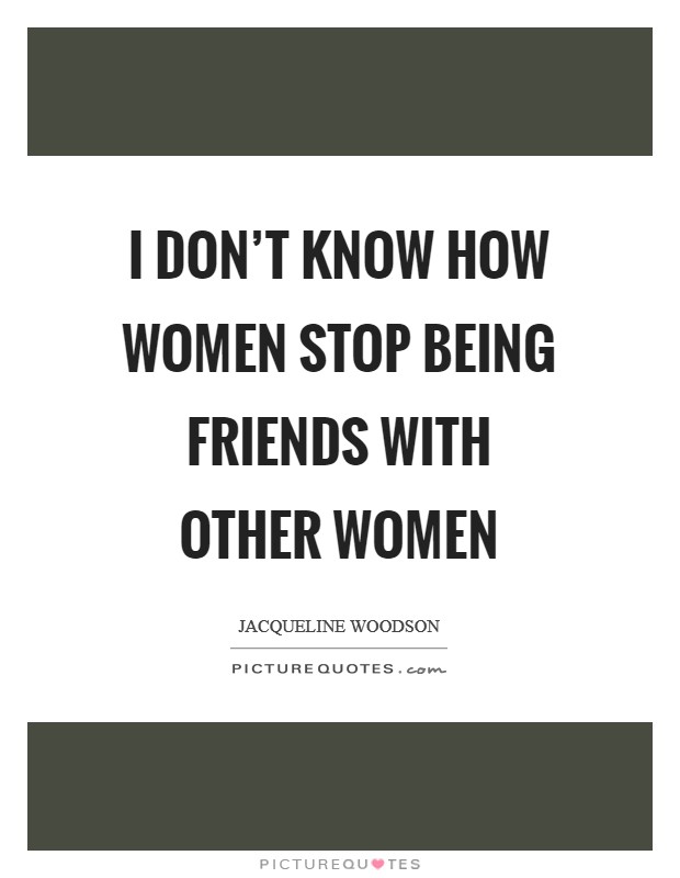 I don't know how women stop being friends with other women Picture Quote #1