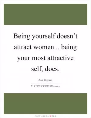 Being yourself doesn’t attract women... being your most attractive self, does Picture Quote #1