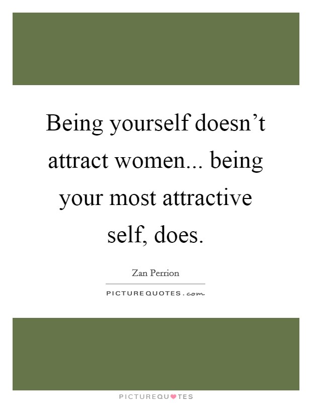 Being yourself doesn't attract women... being your most attractive self, does. Picture Quote #1