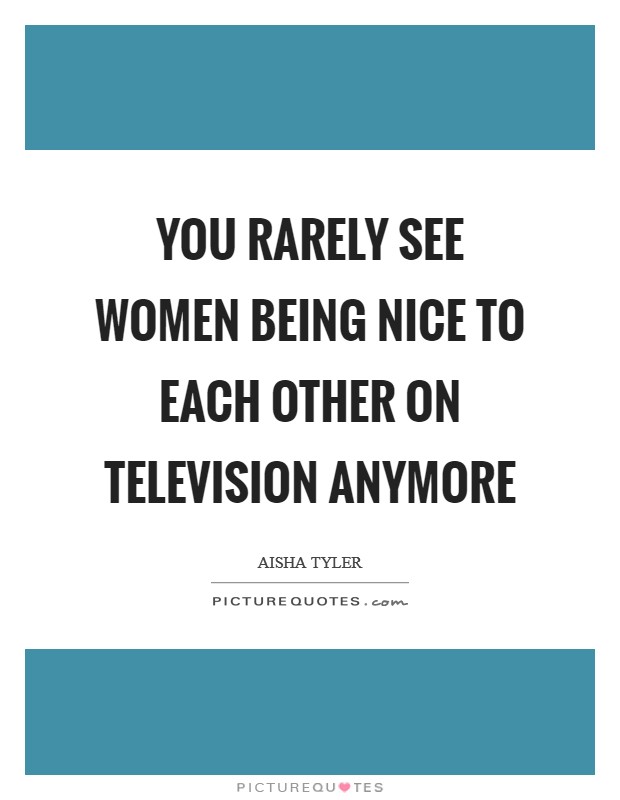 You rarely see women being nice to each other on television anymore Picture Quote #1