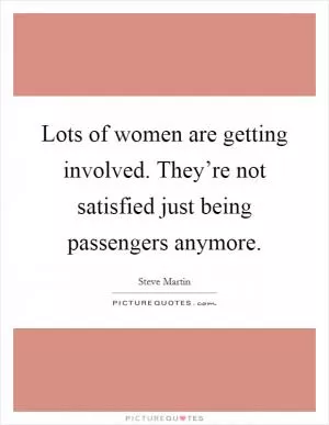 Lots of women are getting involved. They’re not satisfied just being passengers anymore Picture Quote #1