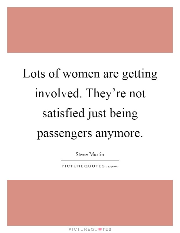 Lots of women are getting involved. They're not satisfied just being passengers anymore. Picture Quote #1