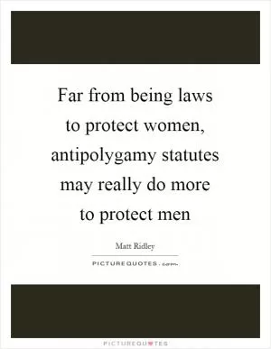 Far from being laws to protect women, antipolygamy statutes may really do more to protect men Picture Quote #1