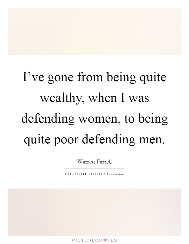 I've gone from being quite wealthy, when I was defending women, to being quite poor defending men. Picture Quote #1