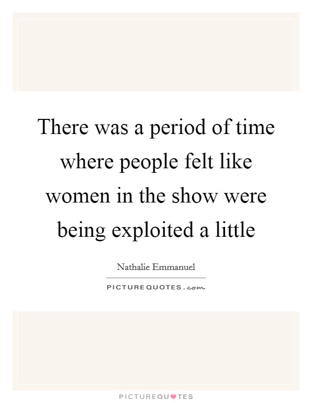 There was a period of time where people felt like women in the show were being exploited a little Picture Quote #1