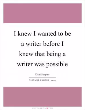 I knew I wanted to be a writer before I knew that being a writer was possible Picture Quote #1