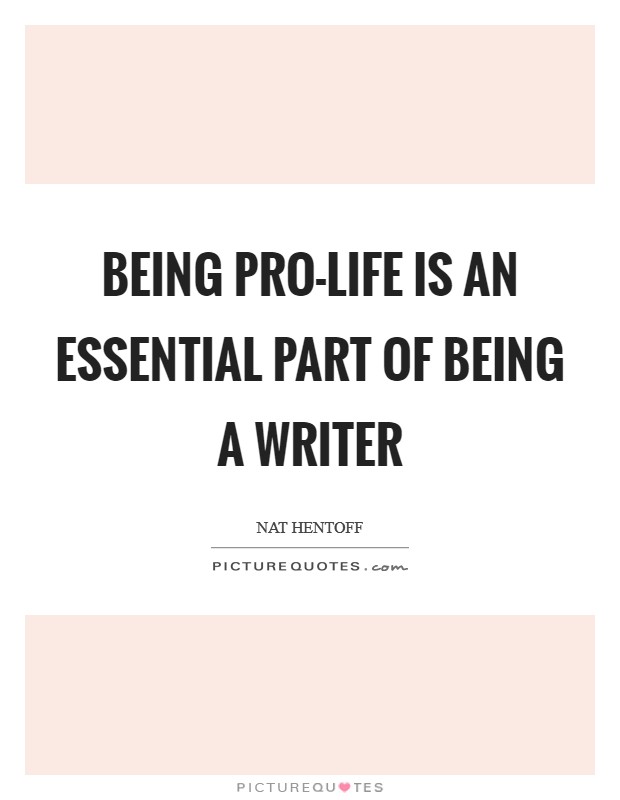 Being pro-life is an essential part of being a writer Picture Quote #1