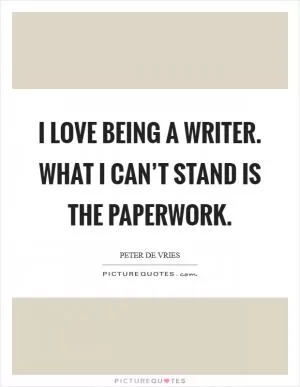 I love being a writer. What I can’t stand is the paperwork Picture Quote #1