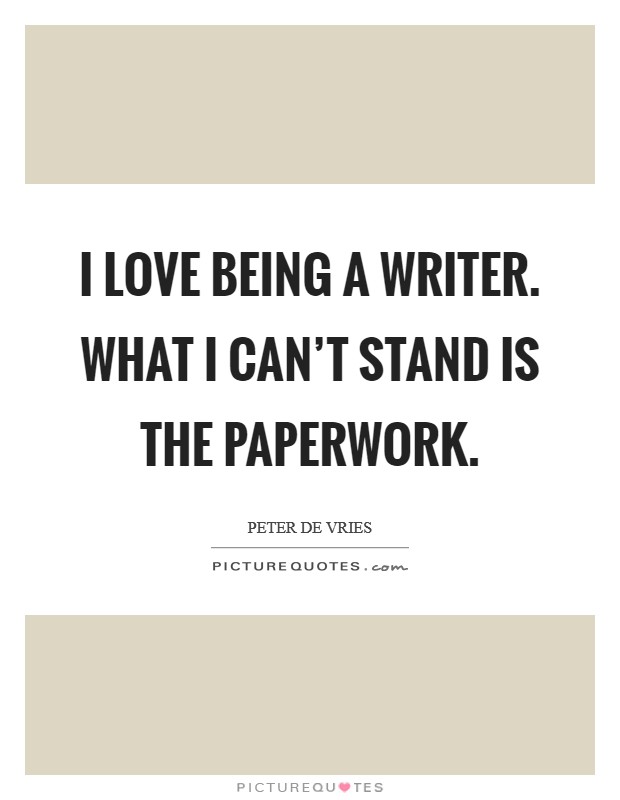 I love being a writer. What I can't stand is the paperwork. Picture Quote #1