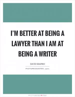 I’m better at being a lawyer than I am at being a writer Picture Quote #1