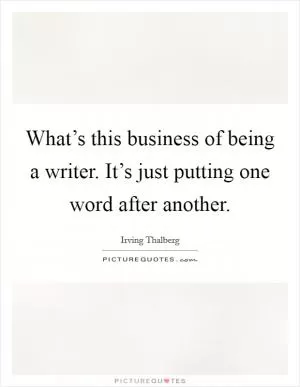 What’s this business of being a writer. It’s just putting one word after another Picture Quote #1