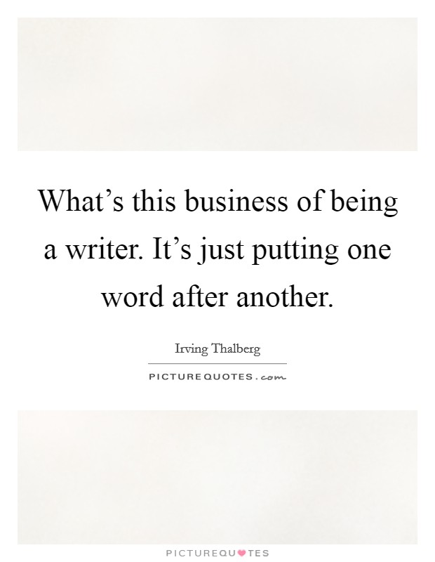 What's this business of being a writer. It's just putting one word after another. Picture Quote #1