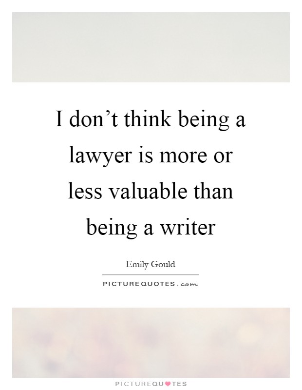 I don't think being a lawyer is more or less valuable than being a writer Picture Quote #1