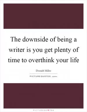 The downside of being a writer is you get plenty of time to overthink your life Picture Quote #1