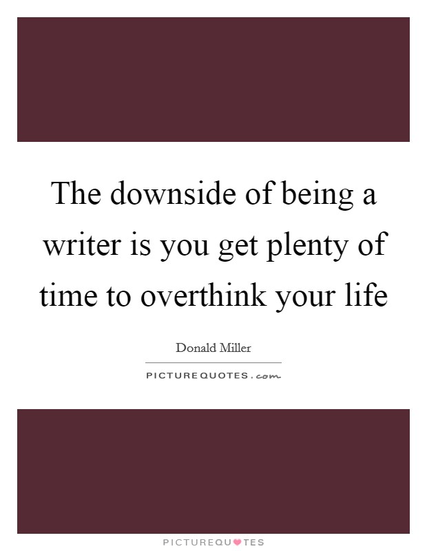 The downside of being a writer is you get plenty of time to overthink your life Picture Quote #1