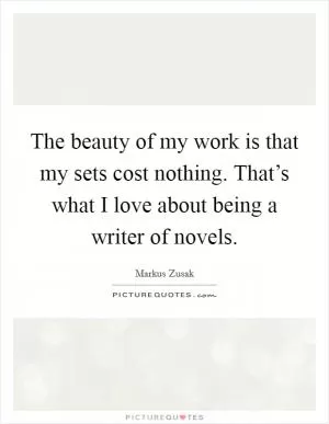 The beauty of my work is that my sets cost nothing. That’s what I love about being a writer of novels Picture Quote #1
