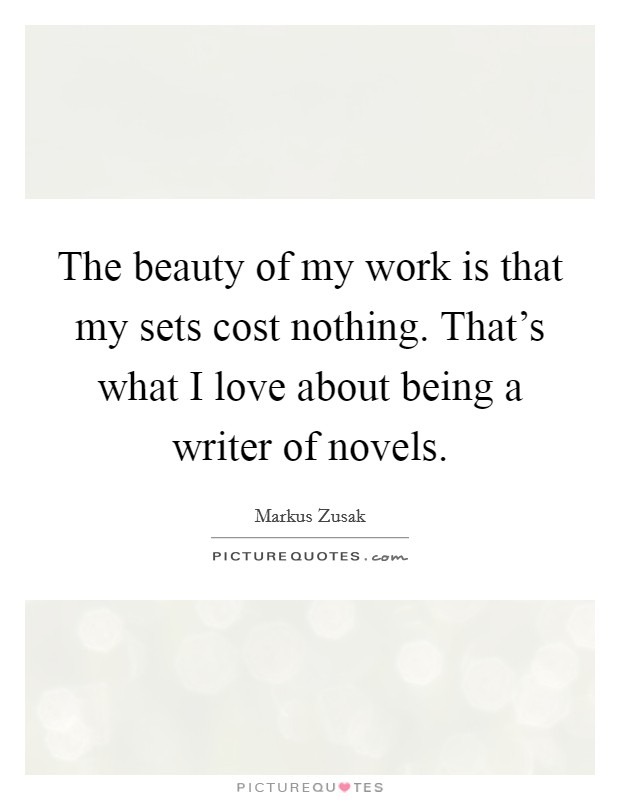 The beauty of my work is that my sets cost nothing. That's what I love about being a writer of novels. Picture Quote #1