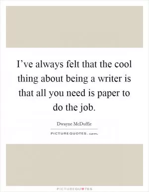 I’ve always felt that the cool thing about being a writer is that all you need is paper to do the job Picture Quote #1