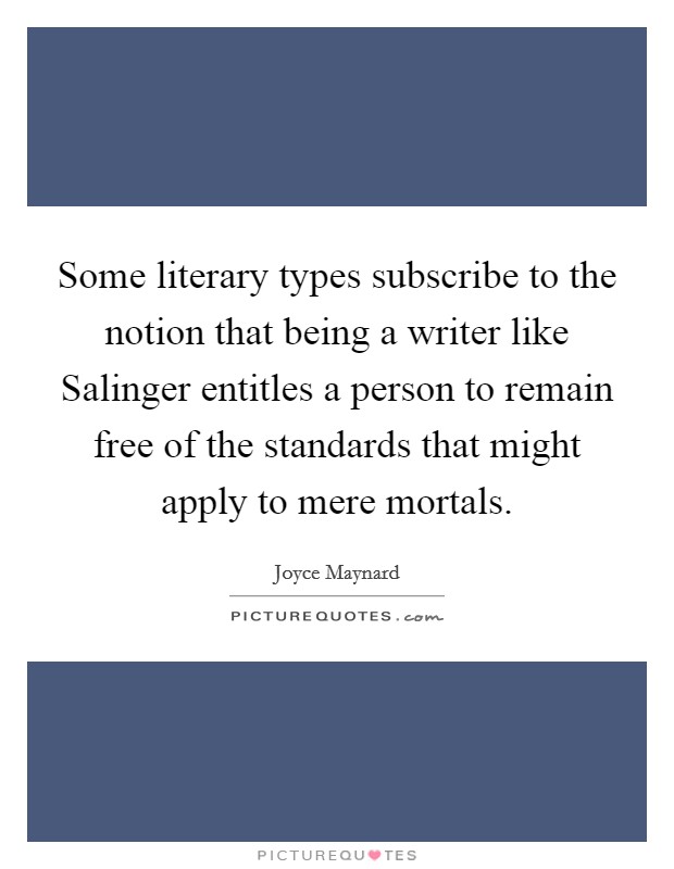Some literary types subscribe to the notion that being a writer like Salinger entitles a person to remain free of the standards that might apply to mere mortals. Picture Quote #1