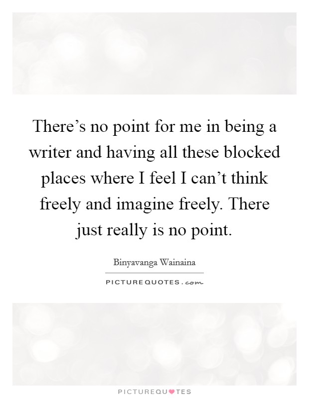 There's no point for me in being a writer and having all these blocked places where I feel I can't think freely and imagine freely. There just really is no point. Picture Quote #1