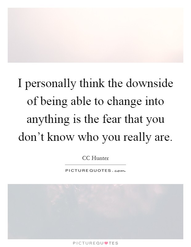 I personally think the downside of being able to change into anything is the fear that you don't know who you really are. Picture Quote #1