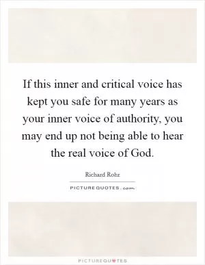If this inner and critical voice has kept you safe for many years as your inner voice of authority, you may end up not being able to hear the real voice of God Picture Quote #1