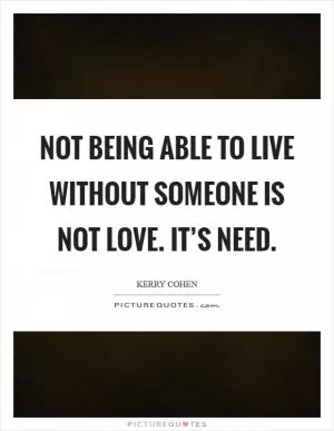 Not being able to live without someone is not love. It’s need Picture Quote #1