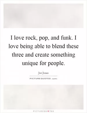 I love rock, pop, and funk. I love being able to blend these three and create something unique for people Picture Quote #1