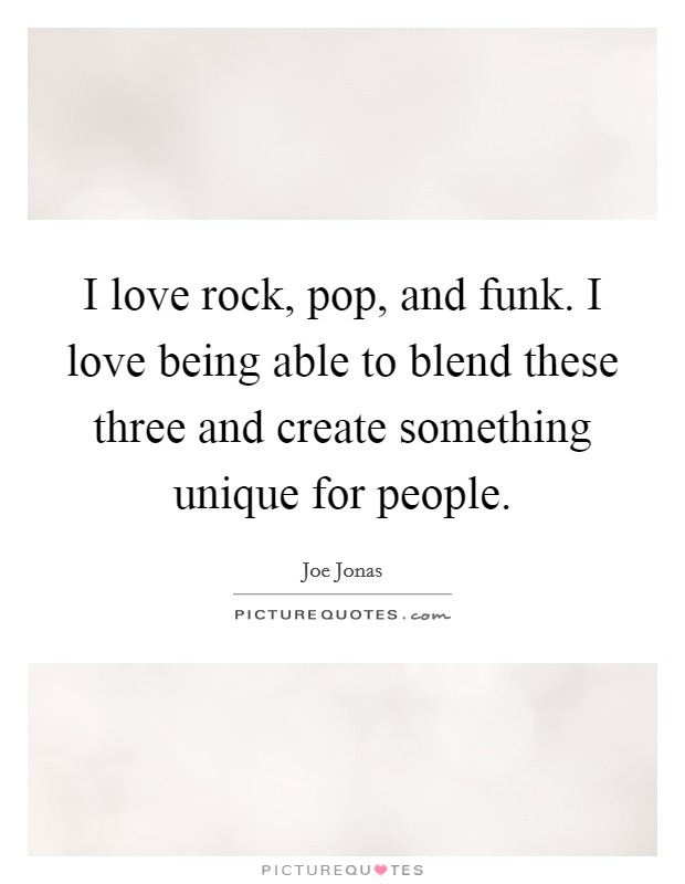 I love rock, pop, and funk. I love being able to blend these three and create something unique for people. Picture Quote #1