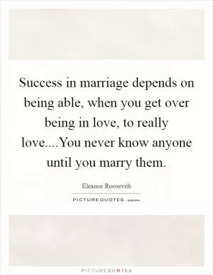 Success in marriage depends on being able, when you get over being in love, to really love....You never know anyone until you marry them Picture Quote #1