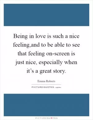 Being in love is such a nice feeling,and to be able to see that feeling on-screen is just nice, especially when it’s a great story Picture Quote #1
