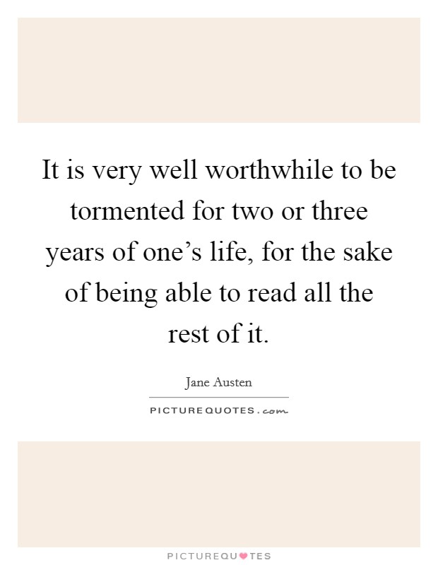 It is very well worthwhile to be tormented for two or three years of one's life, for the sake of being able to read all the rest of it. Picture Quote #1