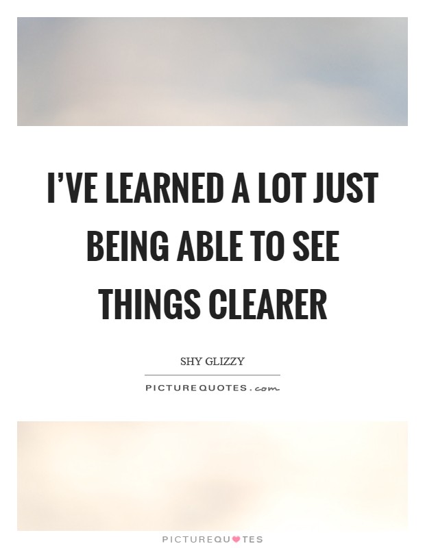 I've learned a lot just being able to see things clearer Picture Quote #1