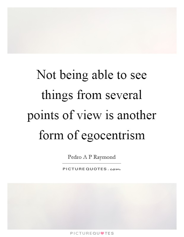 Not being able to see things from several points of view is another form of egocentrism Picture Quote #1